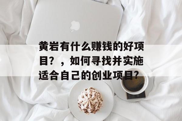 黄岩有什么赚钱的好项目？，如何寻找并实施适合自己的创业项目?