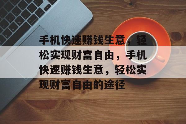 手机快速赚钱生意,轻松实现财富自由,手机快速赚钱生意,轻松实现财富自由的途径 手机快速赚钱生意,轻松实现财富自由,手机快速赚钱生意,轻松实现财富自由的途径