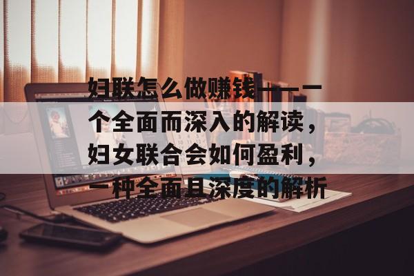妇联怎么做赚钱——一个全面而深入的解读,妇女联合会如何盈利,一种全面且深度的解析 妇联怎么做赚钱——一个全面而深入的解读,妇女联合会如何盈利,一种全面且深度的解析