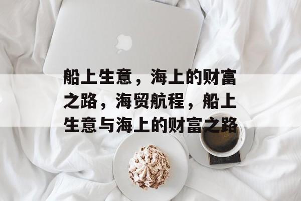 船上生意,海上的财富之路,海贸航程,船上生意与海上的财富之路 船上生意,海上的财富之路,海贸航程,船上生意与海上的财富之路
