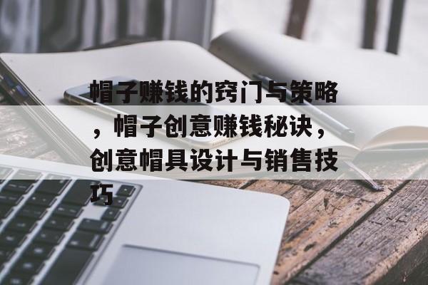 帽子赚钱的窍门与策略,帽子创意赚钱秘诀,创意帽具设计与销售技巧 帽子赚钱的窍门与策略,帽子创意赚钱秘诀,创意帽具设计与销售技巧