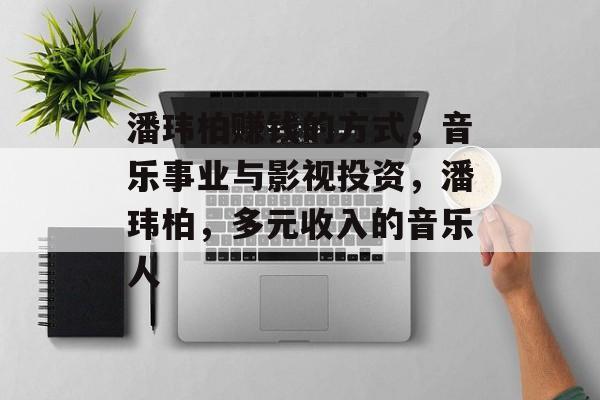潘玮柏赚钱的方式,音乐事业与影视投资,潘玮柏,多元收入的音乐人 潘玮柏赚钱的方式,音乐事业与影视投资,潘玮柏,多元收入的音乐人