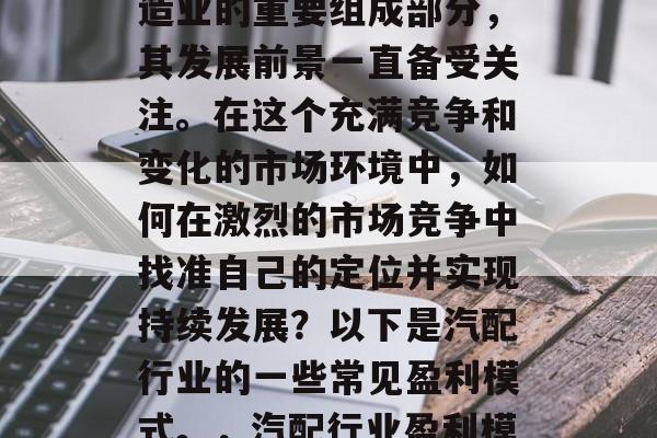 汽配行业,作为中国制造业的重要组成部分,其发展前景一直备受关注。在这个充满竞争和变化的市场环境中,如何在激烈的市场竞争中找准自己的定位并实现持续发展?以下是汽配行业的一些常见盈利模式。,汽配行业盈利模式探析 汽配行业,作为中国制造业的重要组成部分,其发展前景一直备受关注。在这个充满竞争和变化的市场环境中,如何在激烈的市场竞争中找准自己的定位并实现持续发展?以下是汽配行业的一些常见盈利模式。,汽配行业盈利模式探析