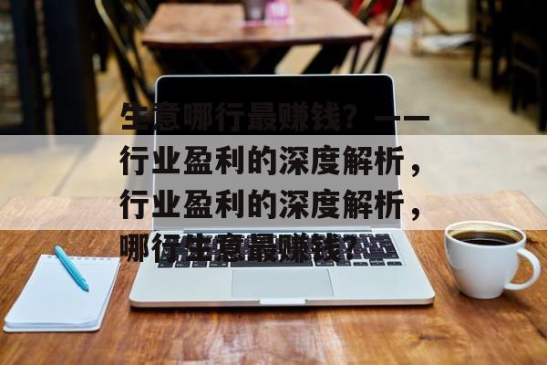 生意哪行最赚钱？——行业盈利的深度解析，行业盈利的深度解析，哪行生意最赚钱？