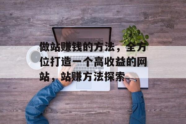 做站赚钱的方法，全方位打造一个高收益的网站，站赚方法探索