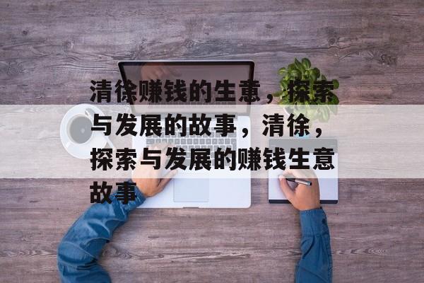 清徐赚钱的生意,探索与发展的故事,清徐,探索与发展的赚钱生意故事 清徐赚钱的生意,探索与发展的故事,清徐,探索与发展的赚钱生意故事