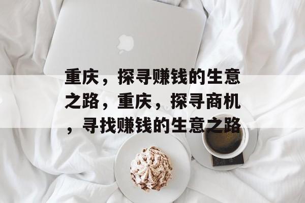 重庆，探寻赚钱的生意之路，重庆，探寻商机，寻找赚钱的生意之路