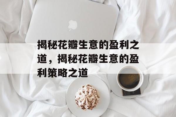 揭秘花瓣生意的盈利之道，揭秘花瓣生意的盈利策略之道