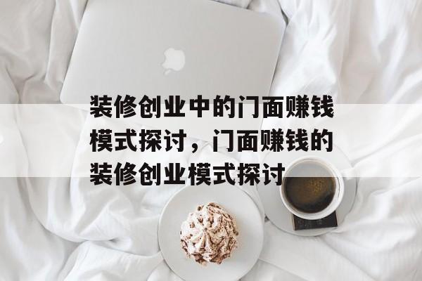 装修创业中的门面赚钱模式探讨,门面赚钱的装修创业模式探讨 装修创业中的门面赚钱模式探讨,门面赚钱的装修创业模式探讨