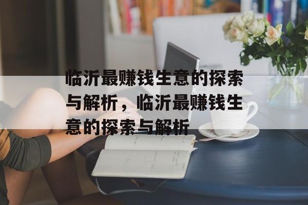 临沂最赚钱生意的探索与解析,临沂最赚钱生意的探索与解析 临沂最赚钱生意的探索与解析,临沂最赚钱生意的探索与解析