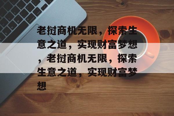 老挝商机无限,探索生意之道,实现财富梦想,老挝商机无限,探索生意之道,实现财富梦想 老挝商机无限,探索生意之道,实现财富梦想,老挝商机无限,探索生意之道,实现财富梦想
