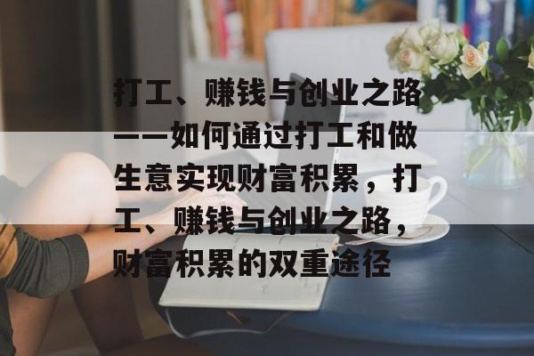 打工、赚钱与创业之路——如何通过打工和做生意实现财富积累,打工、赚钱与创业之路,财富积累的双重途径 打工、赚钱与创业之路——如何通过打工和做生意实现财富积累,打工、赚钱与创业之路,财富积累的双重途径