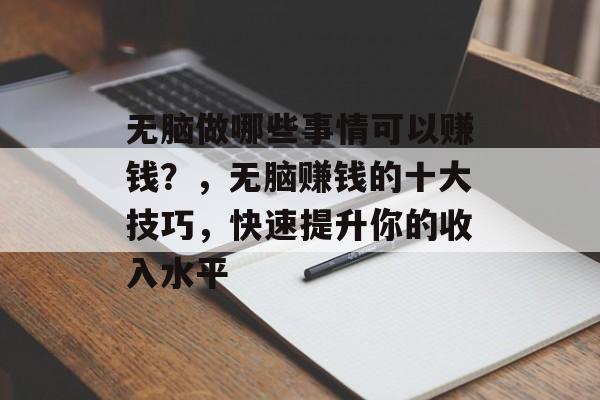 无脑做哪些事情可以赚钱？，无脑赚钱的十大技巧，快速提升你的收入水平
