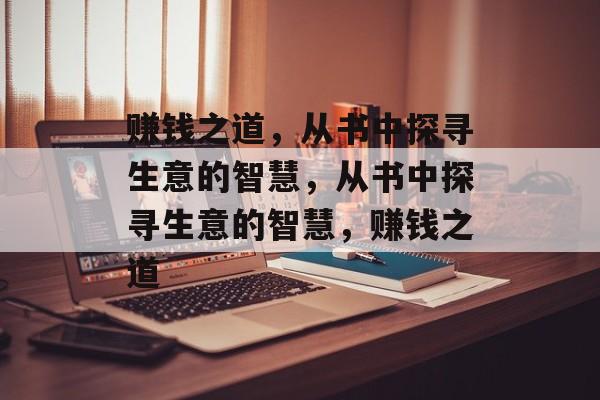 赚钱之道,从书中探寻生意的智慧,从书中探寻生意的智慧,赚钱之道 赚钱之道,从书中探寻生意的智慧,从书中探寻生意的智慧,赚钱之道