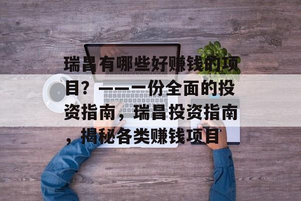 瑞昌有哪些好赚钱的项目?——一份全面的投资指南,瑞昌投资指南,揭秘各类赚钱项目 瑞昌有哪些好赚钱的项目?——一份全面的投资指南,瑞昌投资指南,揭秘各类赚钱项目