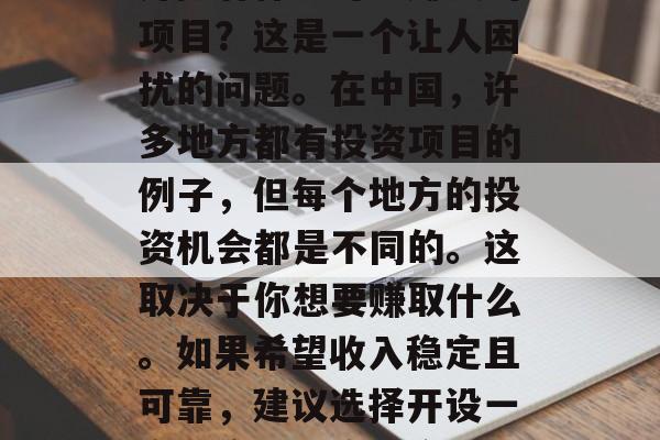 开阳有什么可以赚钱的项目?这是一个让人困扰的问题。在中国,许多地方都有投资项目的例子,但每个地方的投资机会都是不同的。这取决于你想要赚取什么。如果希望收入稳定且可靠,建议选择开设一家零售店或房地产。 开阳有什么可以赚钱的项目?这是一个让人困扰的问题。在中国,许多地方都有投资项目的例子,但每个地方的投资机会都是不同的。这取决于你想要赚取什么。如果希望收入稳定且可靠,建议选择开设一家零售店或房地产。