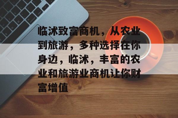 临沭致富商机,从农业到旅游,多种选择在你身边,临沭,丰富的农业和旅游业商机让你财富增值 临沭致富商机,从农业到旅游,多种选择在你身边,临沭,丰富的农业和旅游业商机让你财富增值
