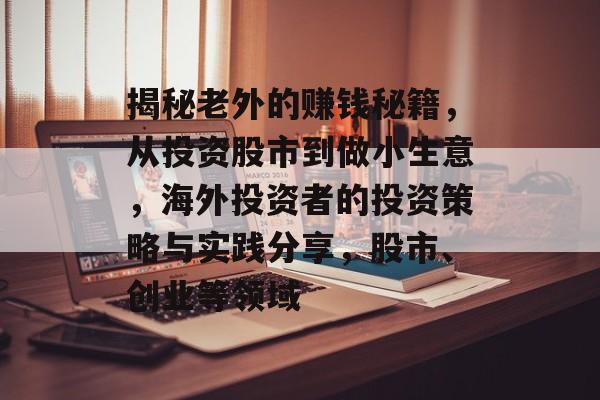 揭秘老外的赚钱秘籍,从投资股市到做小生意,海外投资者的投资策略与实践分享,股市、创业等领域 揭秘老外的赚钱秘籍,从投资股市到做小生意,海外投资者的投资策略与实践分享,股市、创业等领域