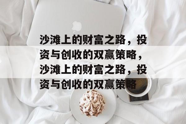 沙滩上的财富之路,投资与创收的双赢策略,沙滩上的财富之路,投资与创收的双赢策略 沙滩上的财富之路,投资与创收的双赢策略,沙滩上的财富之路,投资与创收的双赢策略