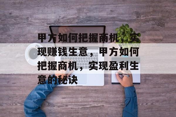 甲方如何把握商机，实现赚钱生意，甲方如何把握商机，实现盈利生意的秘诀