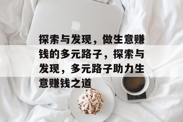 探索与发现，做生意赚钱的多元路子，探索与发现，多元路子助力生意赚钱之道