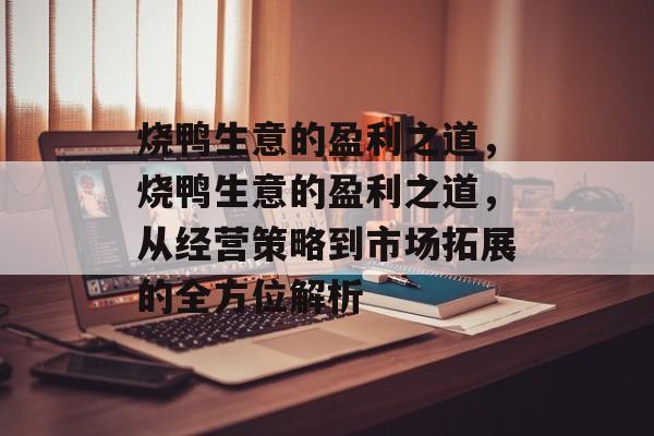 烧鸭生意的盈利之道，烧鸭生意的盈利之道，从经营策略到市场拓展的全方位解析
