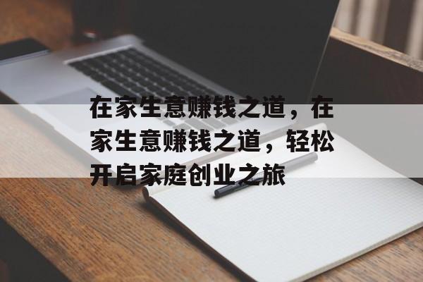 在家生意赚钱之道,在家生意赚钱之道,轻松开启家庭创业之旅 在家生意赚钱之道,在家生意赚钱之道,轻松开启家庭创业之旅