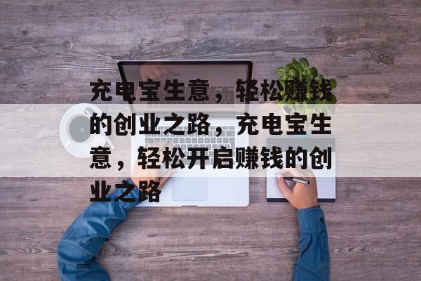 充电宝生意,轻松赚钱的创业之路,充电宝生意,轻松开启赚钱的创业之路 充电宝生意,轻松赚钱的创业之路,充电宝生意,轻松开启赚钱的创业之路