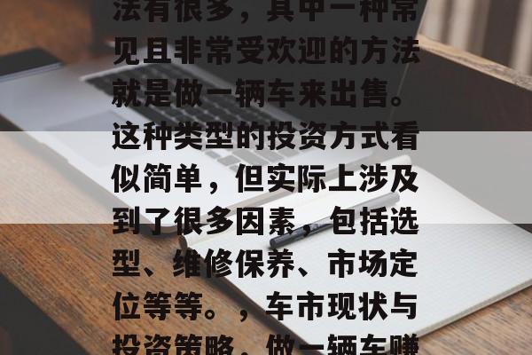 做推车赚钱的技巧和方法有很多,其中一种常见且非常受欢迎的方法就是做一辆车来出售。这种类型的投资方式看似简单,但实际上涉及到了很多因素,包括选型、维修保养、市场定位等等。,车市现状与投资策略,做一辆车赚钱的技巧与方法 做推车赚钱的技巧和方法有很多,其中一种常见且非常受欢迎的方法就是做一辆车来出售。这种类型的投资方式看似简单,但实际上涉及到了很多因素,包括选型、维修保养、市场定位等等。,车市现状与投资策略,做一辆车赚钱的技巧与方法