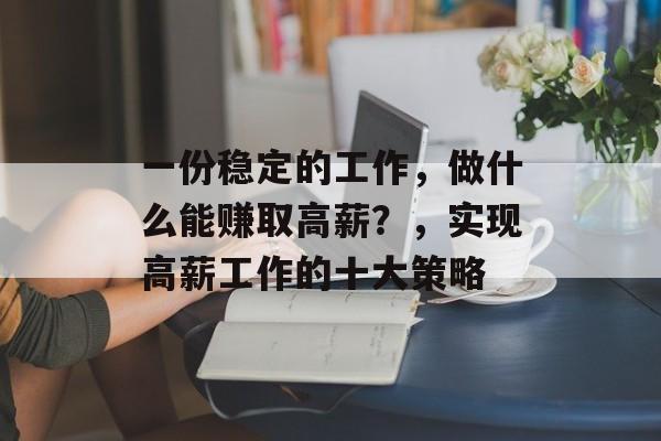 一份稳定的工作，做什么能赚取高薪？，实现高薪工作的十大策略