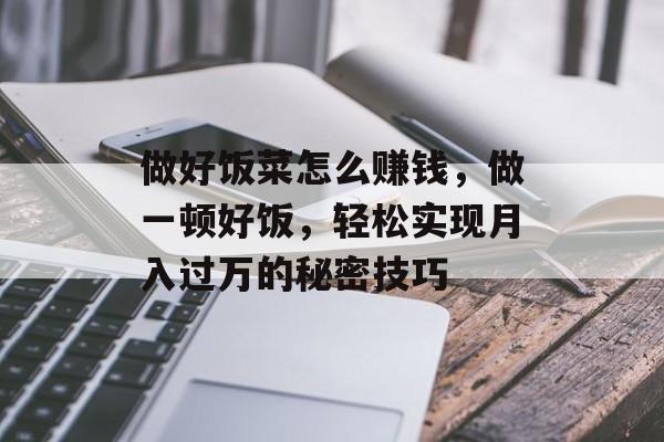 做好饭菜怎么赚钱，做一顿好饭，轻松实现月入过万的秘密技巧
