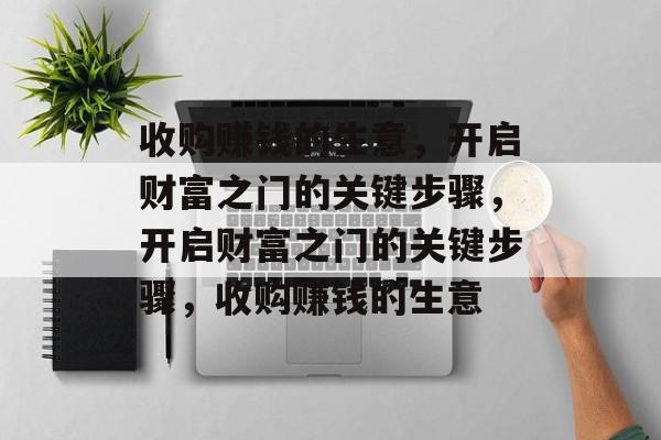 收购赚钱的生意,开启财富之门的关键步骤,开启财富之门的关键步骤,收购赚钱的生意 收购赚钱的生意,开启财富之门的关键步骤,开启财富之门的关键步骤,收购赚钱的生意