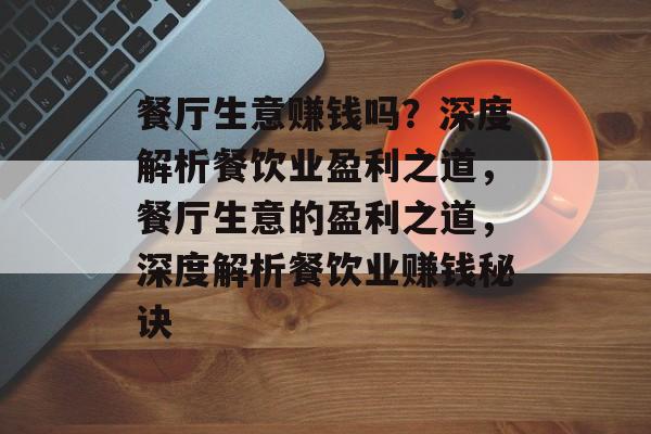 餐厅生意赚钱吗?深度解析餐饮业盈利之道,餐厅生意的盈利之道,深度解析餐饮业赚钱秘诀 餐厅生意赚钱吗?深度解析餐饮业盈利之道,餐厅生意的盈利之道,深度解析餐饮业赚钱秘诀