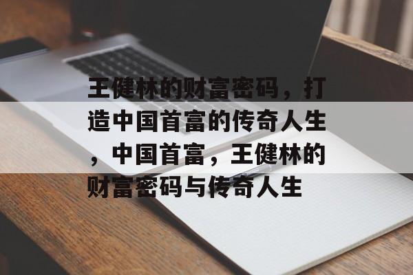 王健林的财富密码,打造中国首富的传奇人生,中国首富,王健林的财富密码与传奇人生 王健林的财富密码,打造中国首富的传奇人生,中国首富,王健林的财富密码与传奇人生