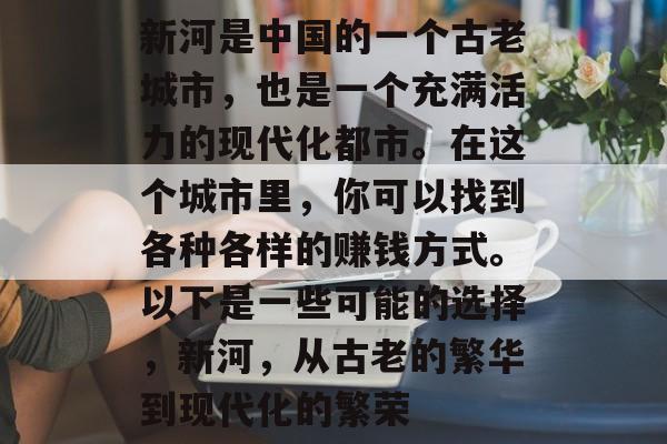 新河是中国的一个古老城市，也是一个充满活力的现代化都市。在这个城市里，你可以找到各种各样的赚钱方式。以下是一些可能的选择，新河，从古老的繁华到现代化的繁荣