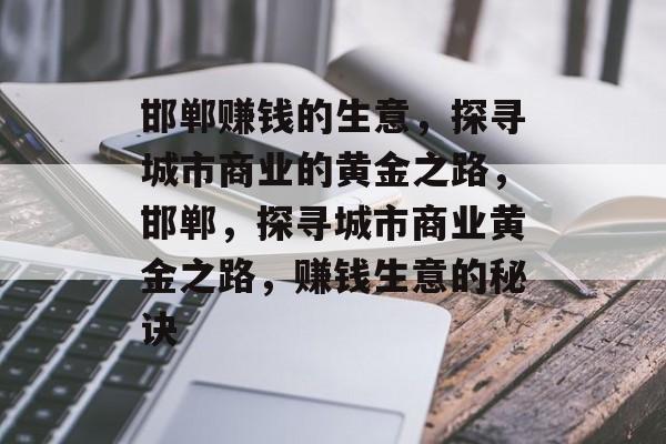邯郸赚钱的生意,探寻城市商业的黄金之路,邯郸,探寻城市商业黄金之路,赚钱生意的秘诀 邯郸赚钱的生意,探寻城市商业的黄金之路,邯郸,探寻城市商业黄金之路,赚钱生意的秘诀