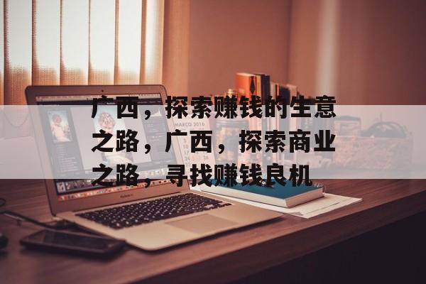 广西，探索赚钱的生意之路，广西，探索商业之路，寻找赚钱良机