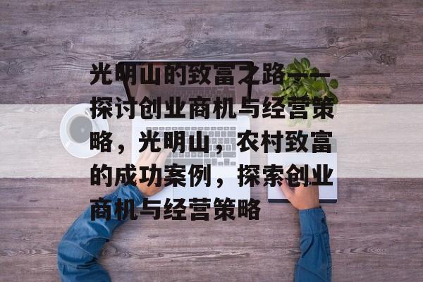 光明山的致富之路——探讨创业商机与经营策略,光明山,农村致富的成功案例,探索创业商机与经营策略 光明山的致富之路——探讨创业商机与经营策略,光明山,农村致富的成功案例,探索创业商机与经营策略