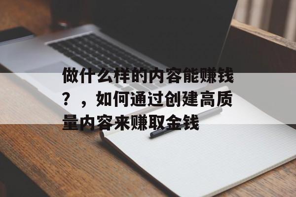做什么样的内容能赚钱?,如何通过创建高质量内容来赚取金钱 做什么样的内容能赚钱?,如何通过创建高质量内容来赚取金钱