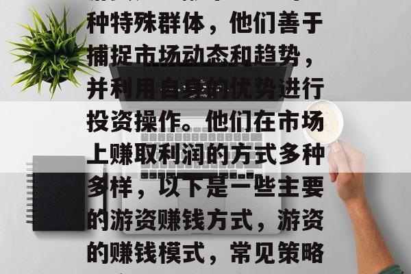 游资是金融市场中的一种特殊群体，他们善于捕捉市场动态和趋势，并利用自身的优势进行投资操作。他们在市场上赚取利润的方式多种多样，以下是一些主要的游资赚钱方式，游资的赚钱模式，常见策略与实战技巧分享