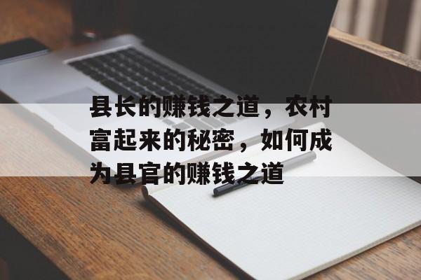 县长的赚钱之道,农村富起来的秘密,如何成为县官的赚钱之道 县长的赚钱之道,农村富起来的秘密,如何成为县官的赚钱之道