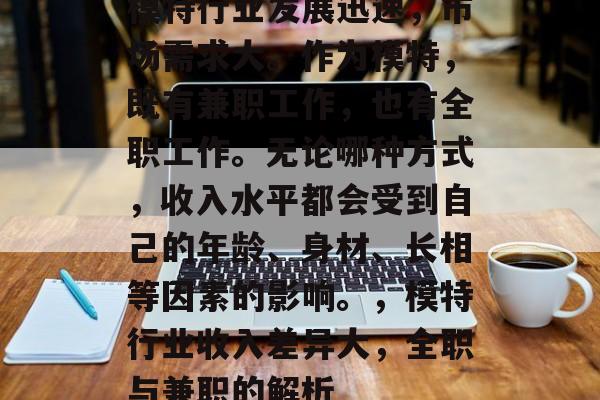 模特行业发展迅速，市场需求大。作为模特，既有兼职工作，也有全职工作。无论哪种方式，收入水平都会受到自己的年龄、身材、长相等因素的影响。，模特行业收入差异大，全职与兼职的解析