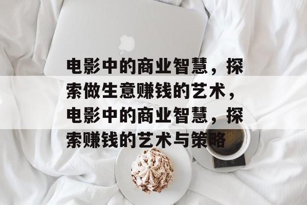 电影中的商业智慧,探索做生意赚钱的艺术,电影中的商业智慧,探索赚钱的艺术与策略 电影中的商业智慧,探索做生意赚钱的艺术,电影中的商业智慧,探索赚钱的艺术与策略