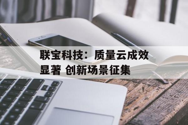联宝科技：质量云成效显著 创新场景征集