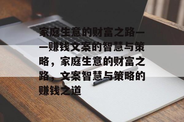 家庭生意的财富之路——赚钱文案的智慧与策略，家庭生意的财富之路，文案智慧与策略的赚钱之道