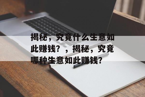 揭秘,究竟什么生意如此赚钱?,揭秘,究竟哪种生意如此赚钱? 揭秘,究竟什么生意如此赚钱?,揭秘,究竟哪种生意如此赚钱?