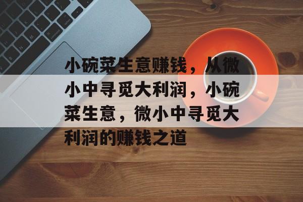 小碗菜生意赚钱，从微小中寻觅大利润，小碗菜生意，微小中寻觅大利润的赚钱之道