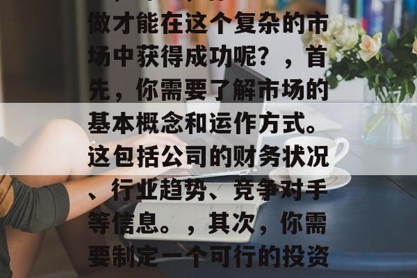做什么生意赚钱不难，投资股市，致富之路，在这个快速变化的世界中，财富的获取往往取决于你选择的投资领域。对于那些寻求轻松赚钱的人来说，股市可能是最好的选择之一。，然而，股票市场并非易事，需要大量的研究和决策才能取得成功。但是，如果你有耐心、勤奋以及正确的策略，那么在股市上获得盈利并不是一件不可能的事情。，那么，你应该怎么做才能在这个复杂的市场中获得成功呢？，首先，你需要了解市场的基本概念和运作方式。这包括公司的财务状况、行业趋势、竞争对手等信息。，其次，你需要制定一个可行的投资计划，并坚持执行它。这意味着你需要进行定期的研究、评估和调整你的投资组合。，最后，你需要保持冷静并避免受到市场的短期波动的影响。投资者应该记住，股票市场是长期投资，而不是短期内的投机行为。，总的来说，想要在股市上获得成功的投资者需要有深入的知识、决心和毅力。只有这样，他们才能在这场复杂的游戏中获得最大的利润。