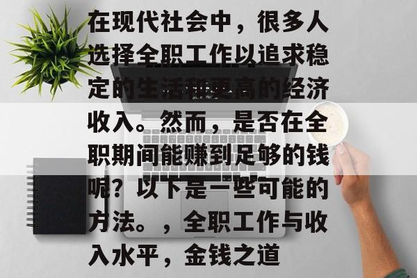 在现代社会中,很多人选择全职工作以追求稳定的生活和更高的经济收入。然而,是否在全职期间能赚到足够的钱呢?以下是一些可能的方法。,全职工作与收入水平,金钱之道 在现代社会中,很多人选择全职工作以追求稳定的生活和更高的经济收入。然而,是否在全职期间能赚到足够的钱呢?以下是一些可能的方法。,全职工作与收入水平,金钱之道