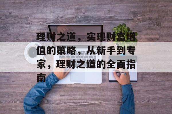 理财之道,实现财富增值的策略,从新手到专家,理财之道的全面指南 理财之道,实现财富增值的策略,从新手到专家,理财之道的全面指南